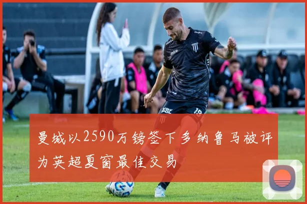 曼城以2590万镑签下多纳鲁马被评为英超夏窗最佳交易