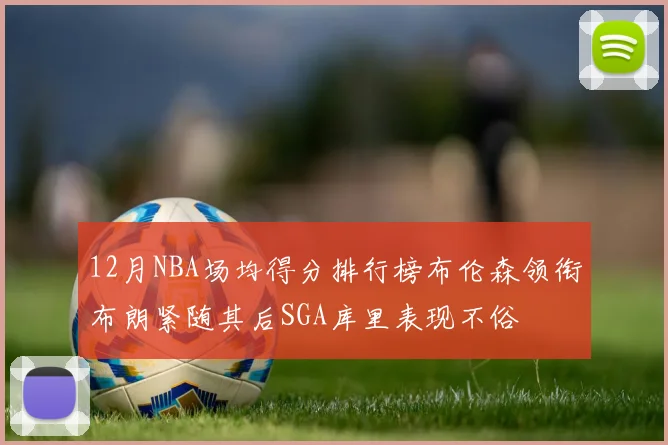 12月NBA场均得分排行榜布伦森领衔布朗紧随其后SGA库里表现不俗