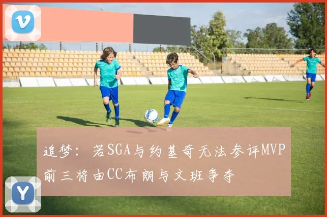 追梦：若SGA与约基奇无法参评MVP前三将由CC布朗与文班争夺