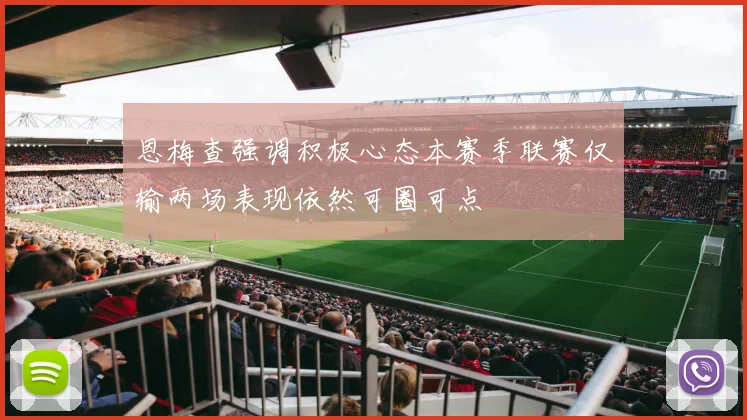 恩梅查强调积极心态本赛季联赛仅输两场表现依然可圈可点