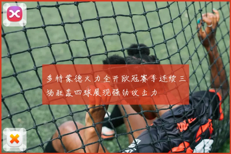 多特蒙德火力全开欧冠赛季连续三场狂轰四球展现强劲攻击力