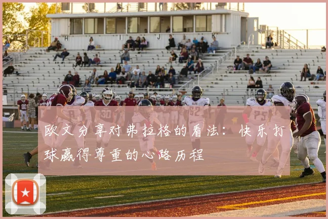 欧文分享对弗拉格的看法：快乐打球赢得尊重的心路历程