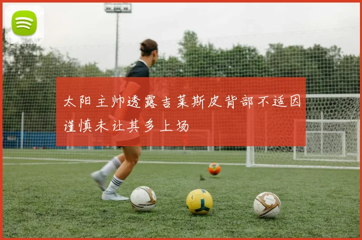 太阳主帅透露吉莱斯皮背部不适因谨慎未让其多上场