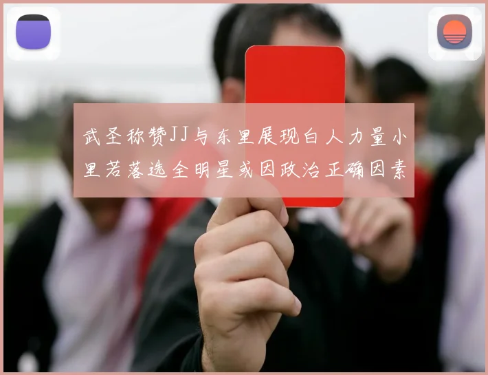 武圣称赞JJ与东里展现白人力量小里若落选全明星或因政治正确因素