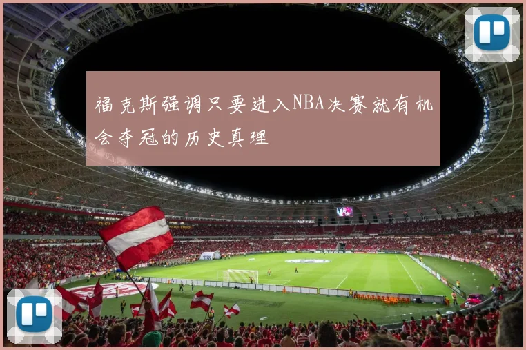 福克斯强调只要进入NBA决赛就有机会夺冠的历史真理
