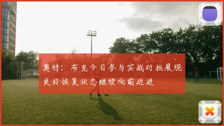 奥特：布克今日参与实战对抗展现良好恢复状态继续向前迈进