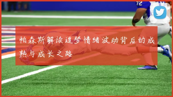 帕森斯解读追梦情绪波动背后的成熟与成长之路