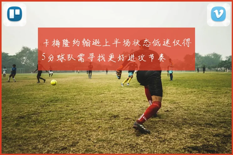 卡梅隆约翰逊上半场状态低迷仅得5分球队需寻找更好进攻节奏