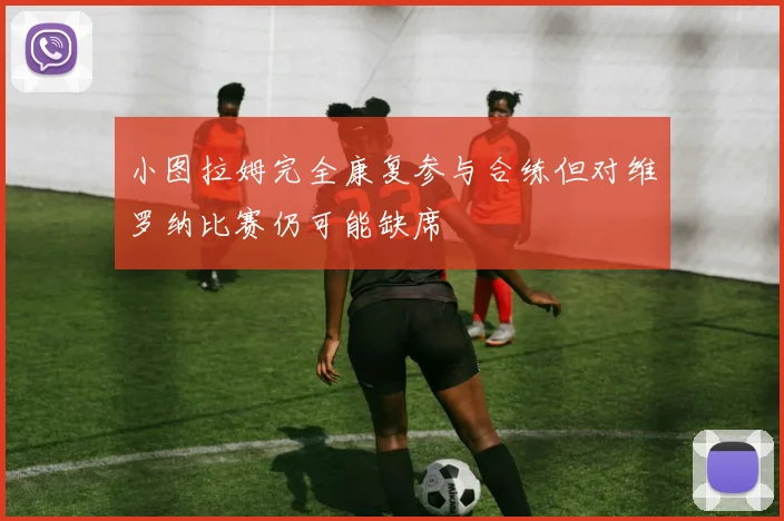 小图拉姆完全康复参与合练但对维罗纳比赛仍可能缺席