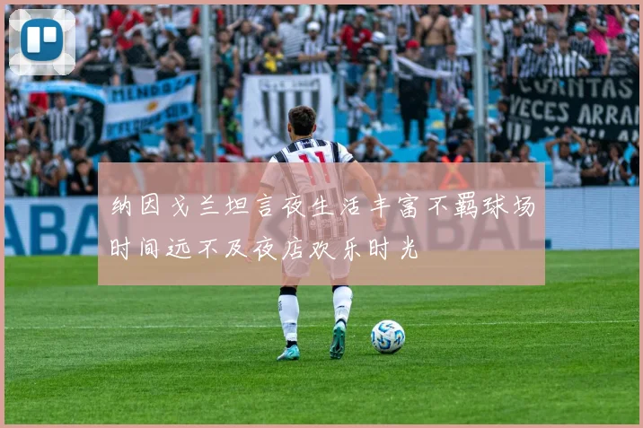 纳因戈兰坦言夜生活丰富不羁球场时间远不及夜店欢乐时光