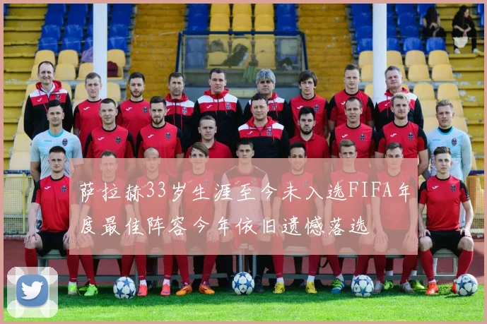 萨拉赫33岁生涯至今未入选FIFA年度最佳阵容今年依旧遗憾落选