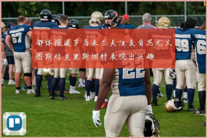 都体报道罗马米兰关注麦肯尼尤文图斯对克里斯坦特表现出兴趣