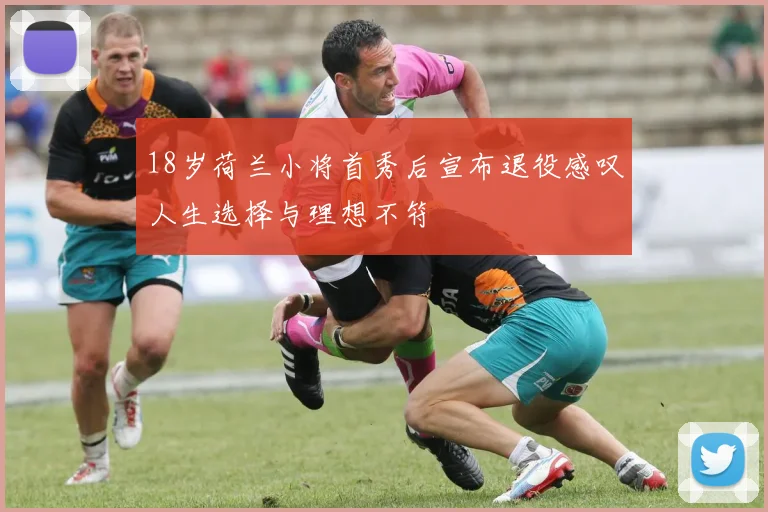 18岁荷兰小将首秀后宣布退役感叹人生选择与理想不符