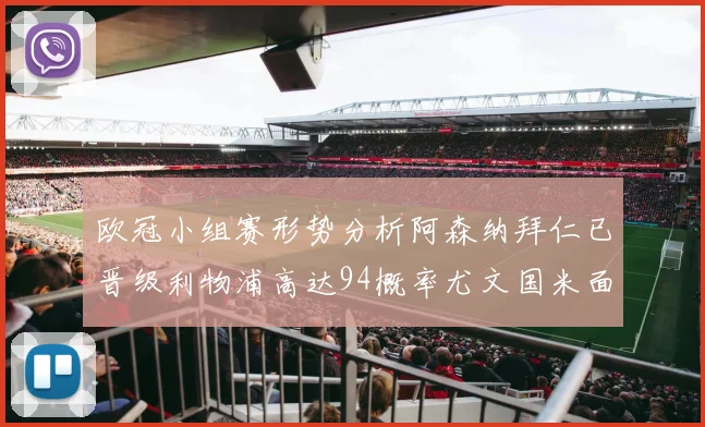 欧冠小组赛形势分析阿森纳拜仁已晋级利物浦高达94概率尤文国米面临挑战